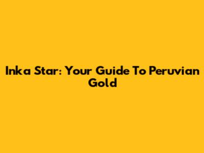 Inka Star: Your Guide To Peruvian Gold