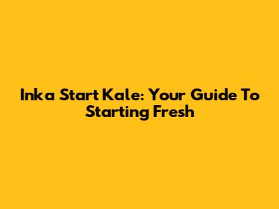 Inka Start Kale: Your Guide To Starting Fresh