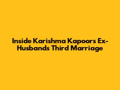 Inside Karishma Kapoor's Ex-Husband's Third Marriage