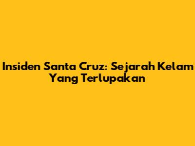 Insiden Santa Cruz: Sejarah Kelam Yang Terlupakan
