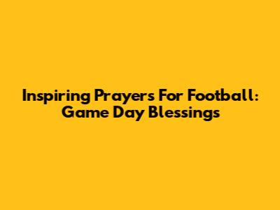 Inspiring Prayers For Football: Game Day Blessings