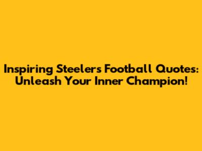 Inspiring Steelers Football Quotes: Unleash Your Inner Champion!