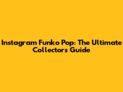 Instagram Funko Pop: The Ultimate Collector's Guide