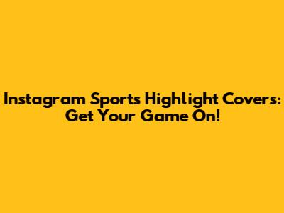 Instagram Sports Highlight Covers: Get Your Game On!