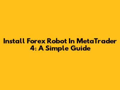 Install Forex Robot In MetaTrader 4: A Simple Guide