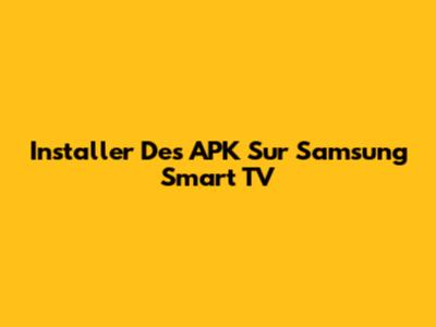 Installer Des APK Sur Samsung Smart TV