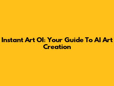 Instant Art OI: Your Guide To AI Art Creation