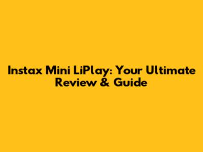 Instax Mini LiPlay: Your Ultimate Review & Guide