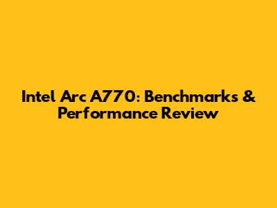 Intel Arc A770: Benchmarks & Performance Review