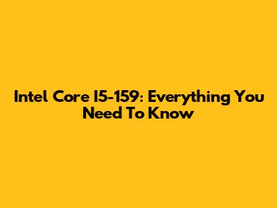 Intel Core I5-159: Everything You Need To Know