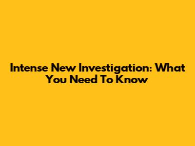 Intense New Investigation: What You Need To Know