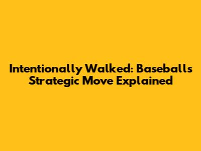 Intentionally Walked: Baseball's Strategic Move Explained