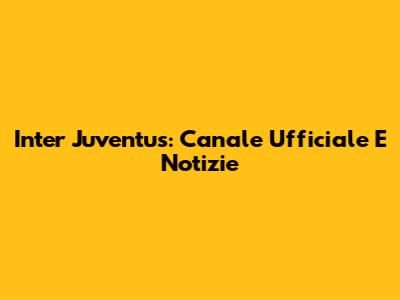 Inter Juventus: Canale Ufficiale E Notizie