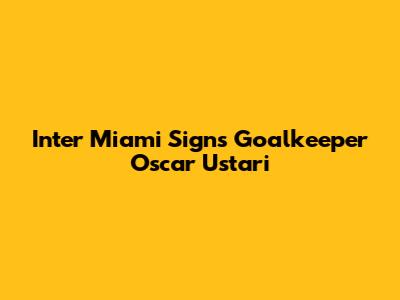Inter Miami Signs Goalkeeper Oscar Ustari