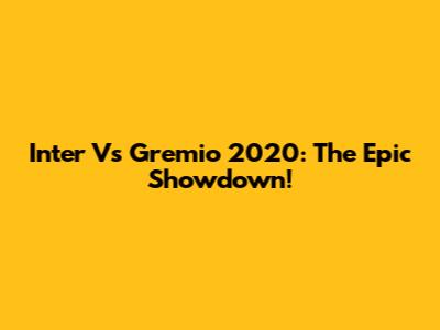 Inter Vs Gremio 2020: The Epic Showdown!