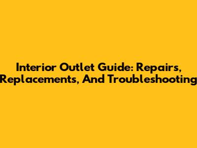 Interior Outlet Guide: Repairs, Replacements, And Troubleshooting