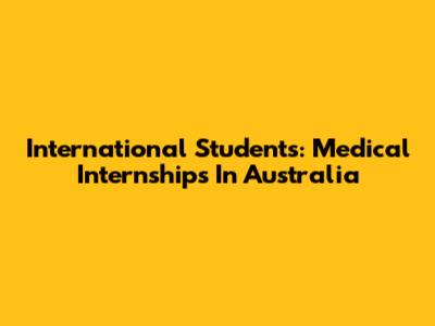 International Students: Medical Internships In Australia