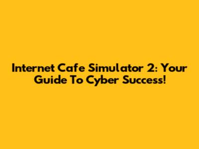 Internet Cafe Simulator 2: Your Guide To Cyber Success!
