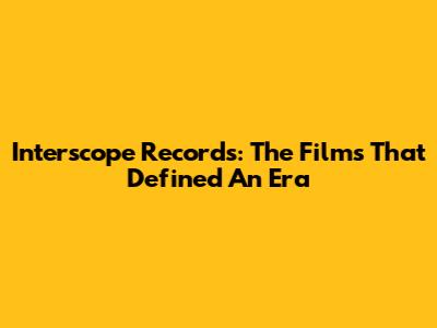Interscope Records: The Films That Defined An Era