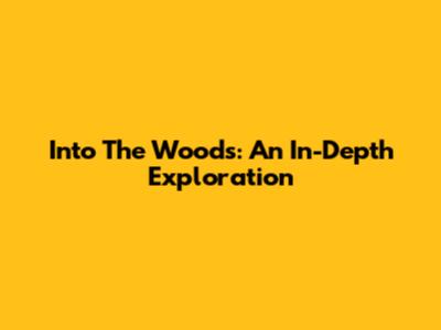 Into The Woods: An In-Depth Exploration
