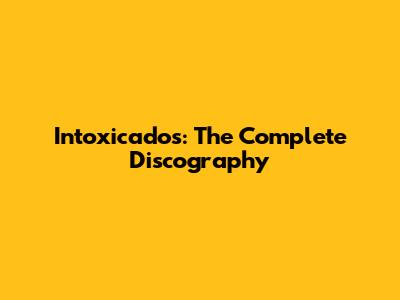 Intoxicados: The Complete Discography