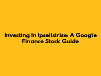 Investing In Ipseiisirise: A Google Finance Stock Guide