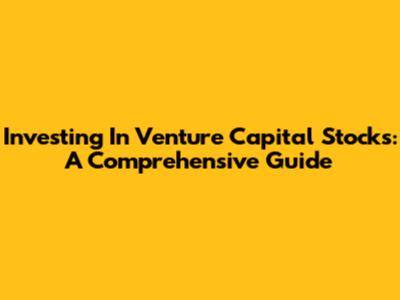 Investing In Venture Capital Stocks: A Comprehensive Guide