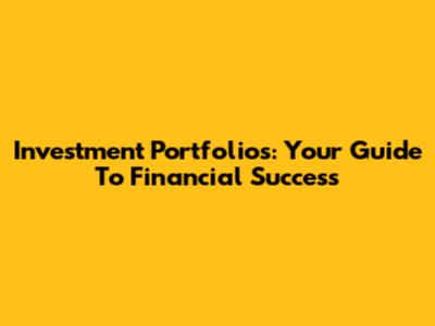 Investment Portfolios: Your Guide To Financial Success