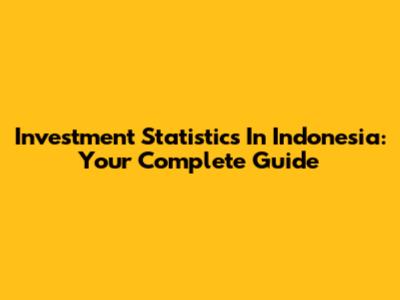 Investment Statistics In Indonesia: Your Complete Guide