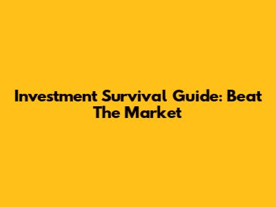 Investment Survival Guide: Beat The Market