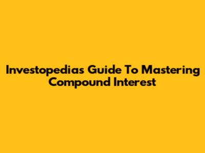 Investopedia's Guide To Mastering Compound Interest