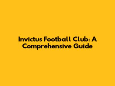 Invictus Football Club: A Comprehensive Guide