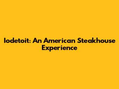 Iodetoit: An American Steakhouse Experience