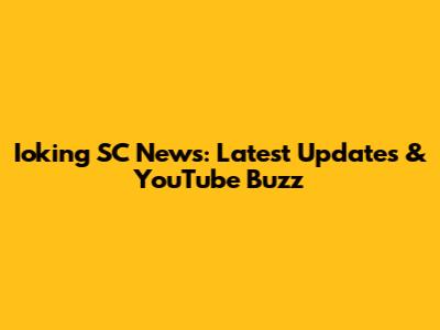 Ioking SC News: Latest Updates & YouTube Buzz