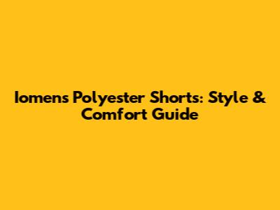 Iomens Polyester Shorts: Style & Comfort Guide