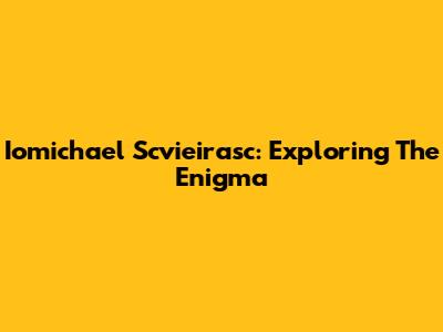 Iomichael Scvieirasc: Exploring The Enigma