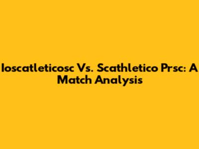 Ioscatleticosc Vs. Scathletico Prsc: A Match Analysis