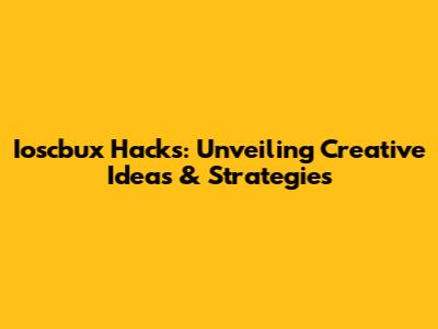 Ioscbux Hacks: Unveiling Creative Ideas & Strategies