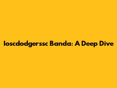 Ioscdodgerssc Banda: A Deep Dive