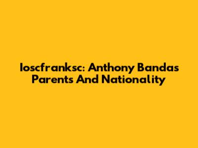 Ioscfranksc: Anthony Banda's Parents And Nationality