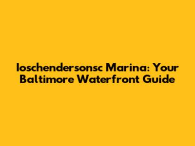 Ioschendersonsc Marina: Your Baltimore Waterfront Guide