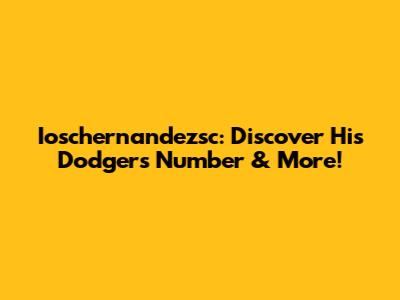 Ioschernandezsc: Discover His Dodgers Number & More!
