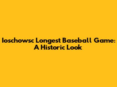 Ioschowsc Longest Baseball Game: A Historic Look