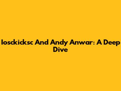 Iosckicksc And Andy Anwar: A Deep Dive