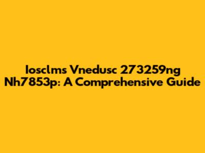 Iosclms Vnedusc 273259ng Nh7853p: A Comprehensive Guide