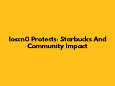 Ioscn0 Protests: Starbucks And Community Impact