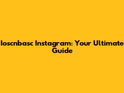 Ioscnbasc Instagram: Your Ultimate Guide