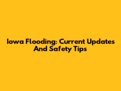 Iowa Flooding: Current Updates And Safety Tips