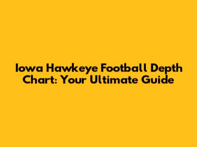 Iowa Hawkeye Football Depth Chart: Your Ultimate Guide