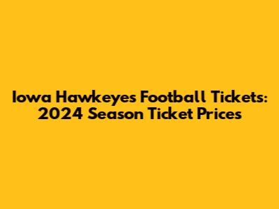 Iowa Hawkeyes Football Tickets: 2024 Season Ticket Prices